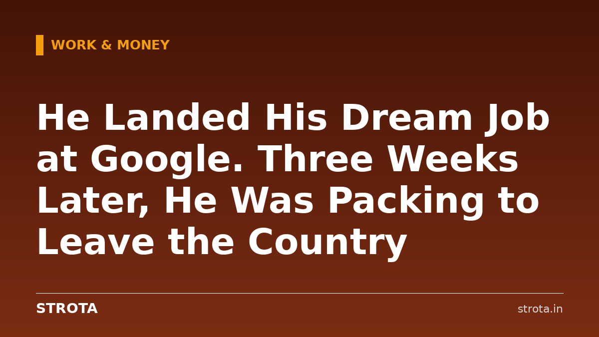 He Landed His Dream Job at Google. Three Weeks Later, He Was Packing to Leave the Country